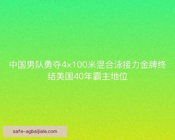 中国男队勇夺4×100米混合泳接力金牌终结美国40年霸主地位