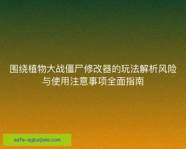 围绕植物大战僵尸修改器的玩法解析风险与使用注意事项全面指南